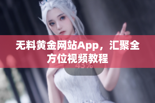 无料黄金网站App，汇聚全方位视频教程