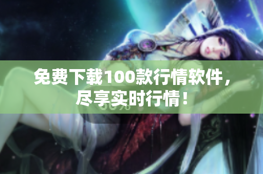 免费下载100款行情软件，尽享实时行情！