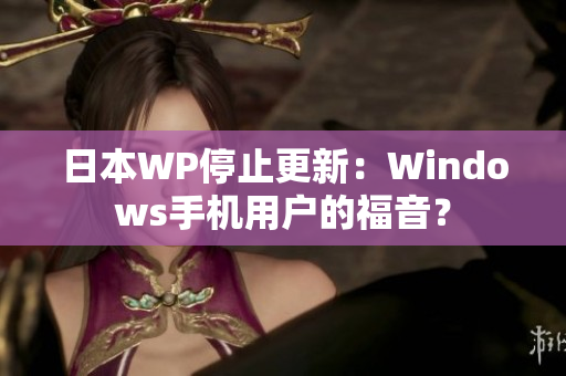 日本WP停止更新：Windows手机用户的福音？