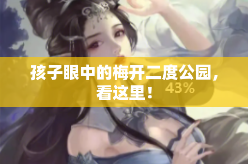 孩子眼中的梅开二度公园，看这里！