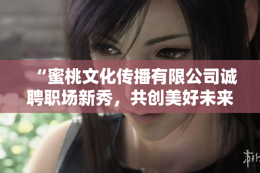 “蜜桃文化传播有限公司诚聘职场新秀，共创美好未来！”