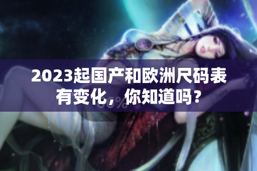 2023起国产和欧洲尺码表有变化，你知道吗？