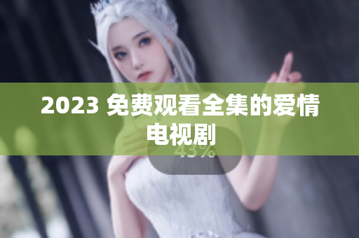 2023 免费观看全集的爱情电视剧