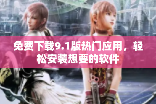 免费下载9.1版热门应用，轻松安装想要的软件