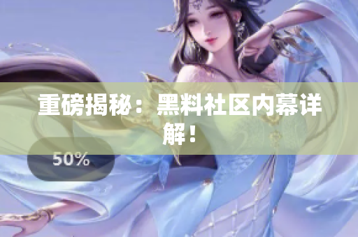 重磅揭秘：黑料社区内幕详解！