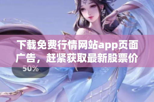 下载免费行情网站app页面广告，赶紧获取最新股票价格！