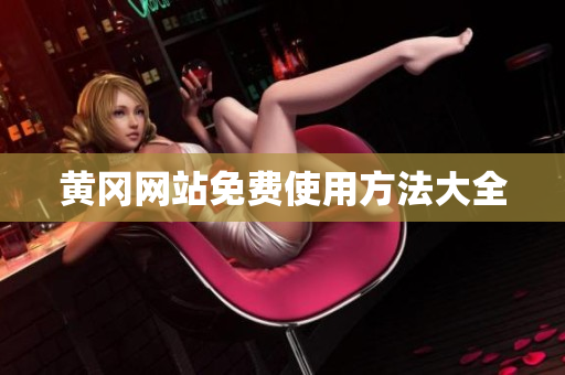黄冈网站免费使用方法大全