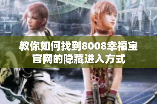 教你如何找到8008幸福宝官网的隐藏进入方式