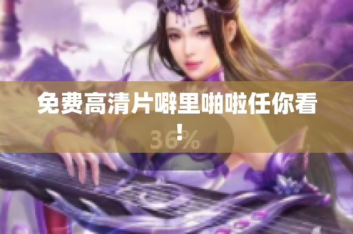 免费高清片噼里啪啦任你看！