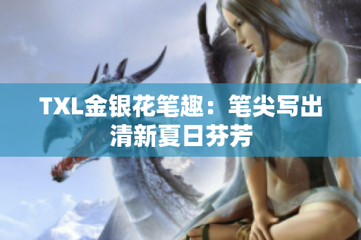 TXL金银花笔趣：笔尖写出清新夏日芬芳