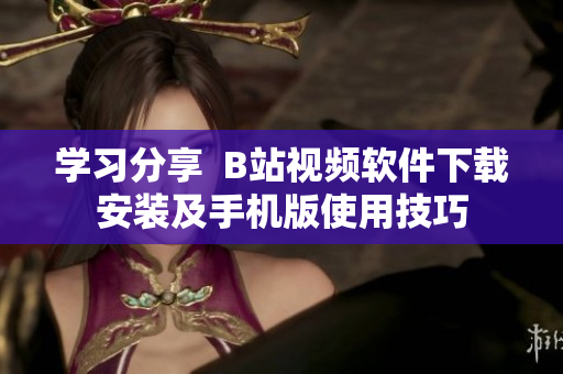 学习分享  B站视频软件下载安装及手机版使用技巧