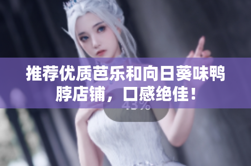 推荐优质芭乐和向日葵味鸭脖店铺，口感绝佳！