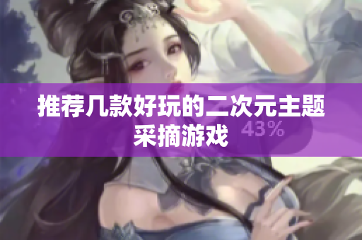 推荐几款好玩的二次元主题采摘游戏