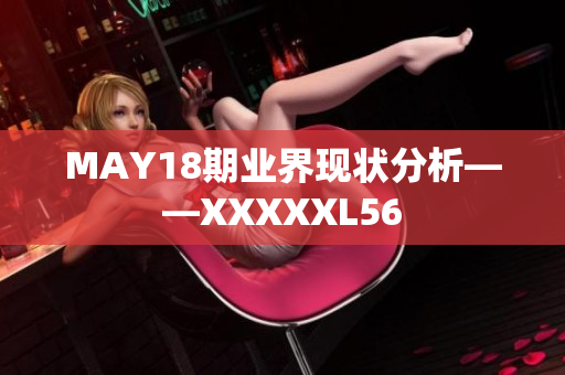 MAY18期业界现状分析——XXXXXL56