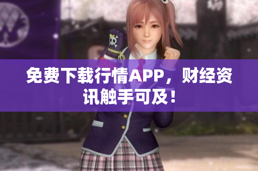 免费下载行情APP，财经资讯触手可及！