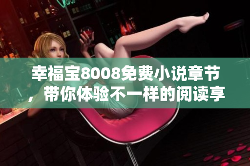 幸福宝8008免费小说章节，带你体验不一样的阅读享受