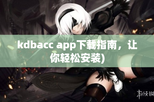 kdbacc app下载指南，让你轻松安装)