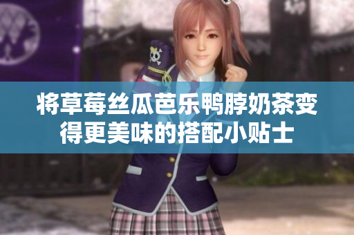 将草莓丝瓜芭乐鸭脖奶茶变得更美味的搭配小贴士
