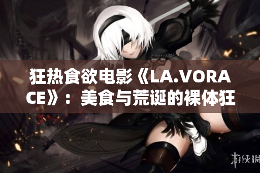 狂热食欲电影《LA.VORACE》：美食与荒诞的裸体狂欢