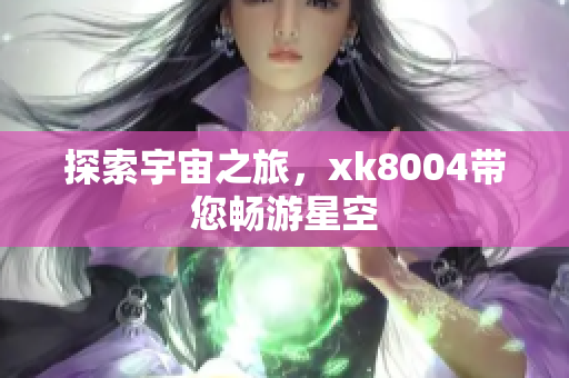 探索宇宙之旅，xk8004带您畅游星空