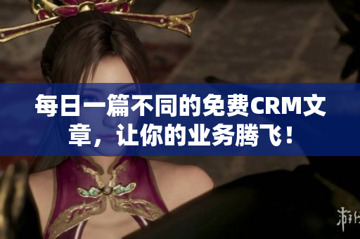 每日一篇不同的免费CRM文章，让你的业务腾飞！