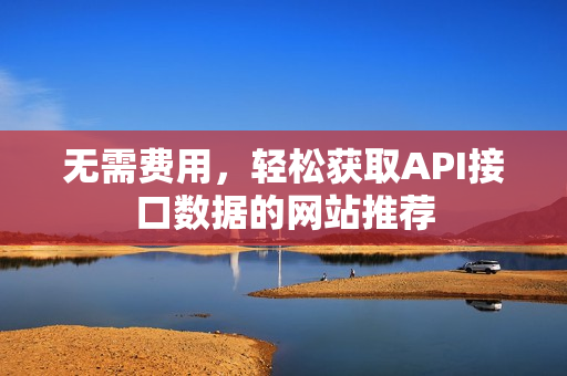 无需费用，轻松获取API接口数据的网站推荐