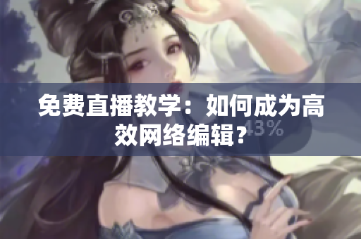 免费直播教学：如何成为高效网络编辑？