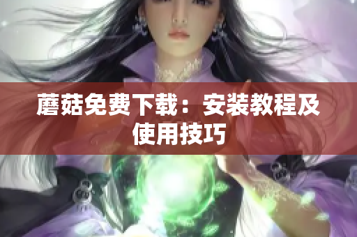 蘑菇免费下载：安装教程及使用技巧