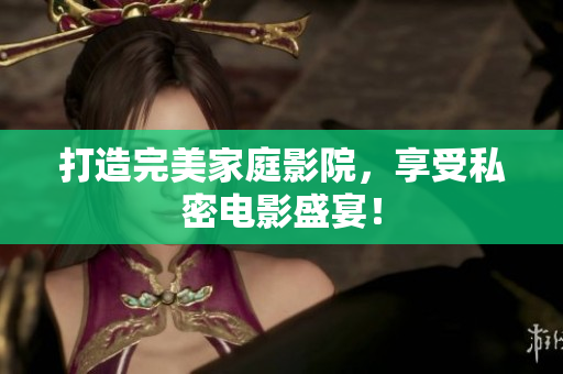 打造完美家庭影院，享受私密电影盛宴！
