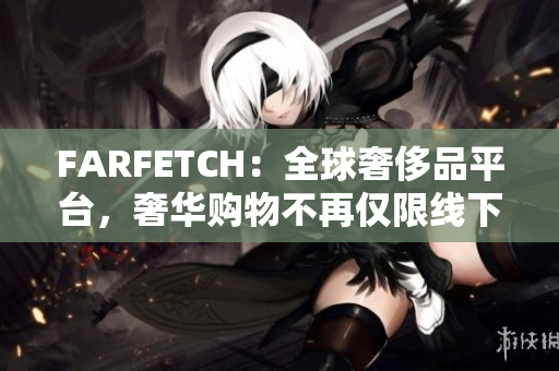FARFETCH：全球奢侈品平台，奢华购物不再仅限线下