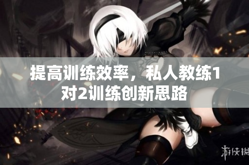 提高训练效率，私人教练1对2训练创新思路