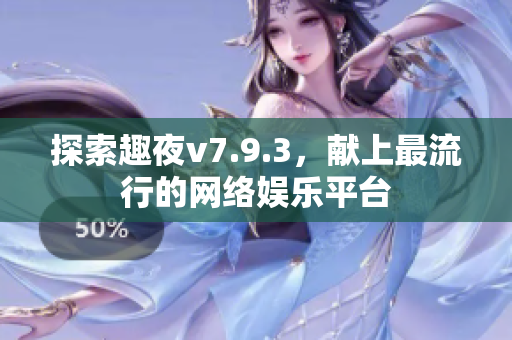 探索趣夜v7.9.3，献上最流行的网络娱乐平台