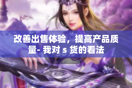 改善出售体验，提高产品质量- 我对 s 货的看法