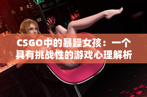 CSGO中的暴躁女孩：一个具有挑战性的游戏心理解析