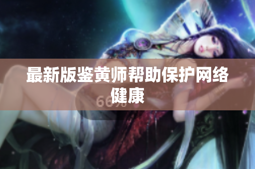 最新版鉴黄师帮助保护网络健康