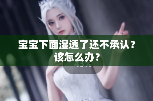 宝宝下面湿透了还不承认？该怎么办？