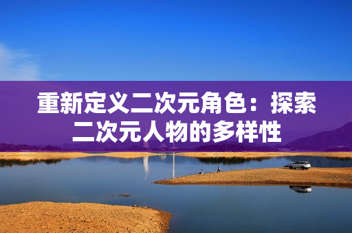 重新定义二次元角色：探索二次元人物的多样性