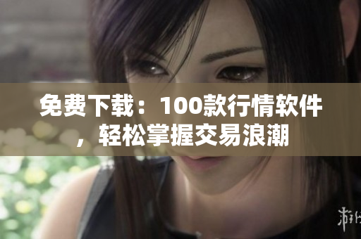 免费下载：100款行情软件，轻松掌握交易浪潮