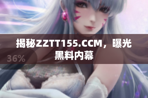 揭秘ZZTT155.CCM，曝光黑料内幕