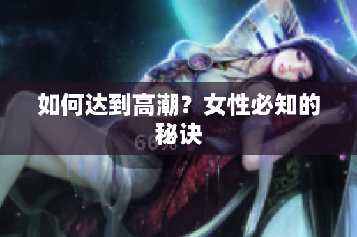 如何达到高潮？女性必知的秘诀