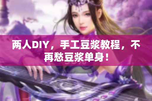 两人DIY，手工豆浆教程，不再愁豆浆单身！