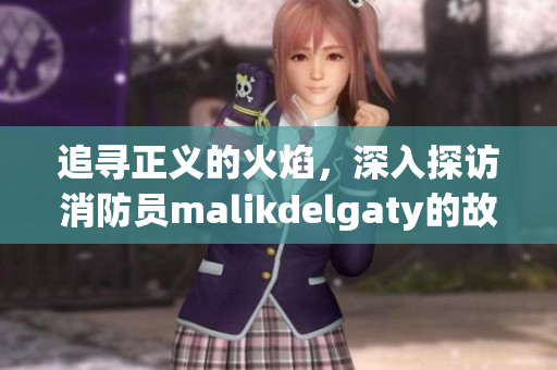 追寻正义的火焰，深入探访消防员malikdelgaty的故事