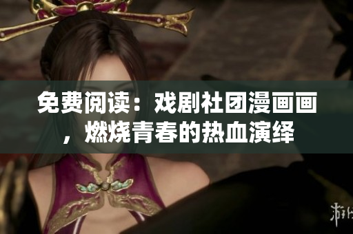 免费阅读：戏剧社团漫画画，燃烧青春的热血演绎