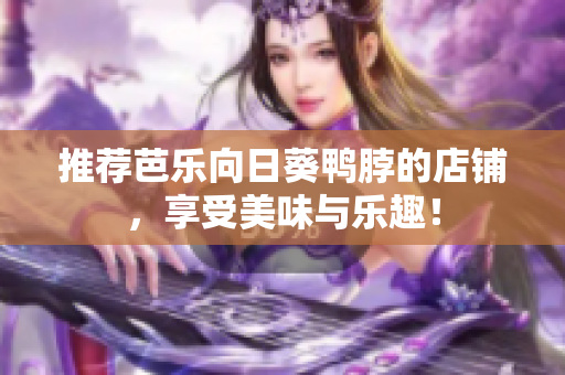 推荐芭乐向日葵鸭脖的店铺，享受美味与乐趣！