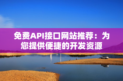 免费API接口网站推荐：为您提供便捷的开发资源