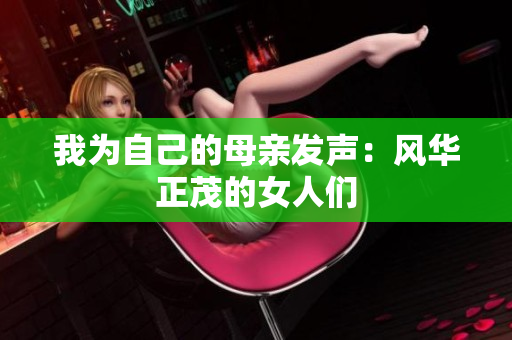 我为自己的母亲发声：风华正茂的女人们