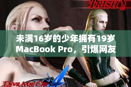 未满16岁的少年拥有19岁MacBook Pro，引爆网友热议