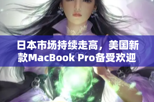 日本市场持续走高，美国新款MacBook Pro备受欢迎