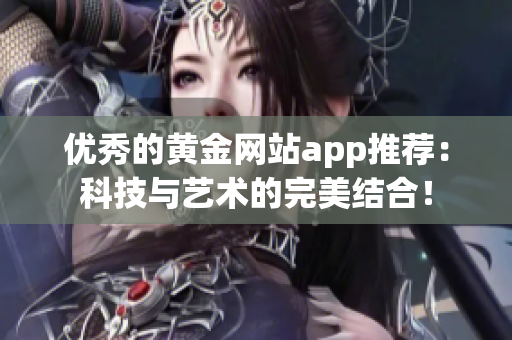 优秀的黄金网站app推荐：科技与艺术的完美结合！