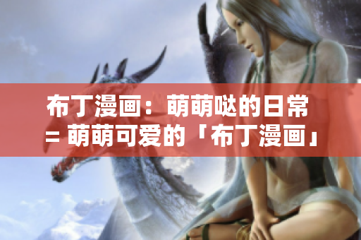布丁漫画：萌萌哒的日常 = 萌萌可爱的「布丁漫画」日记
